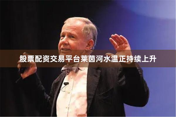 股票配资交易平台莱茵河水温正持续上升